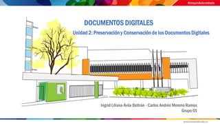 Ingrid Liliana Ávila Beltrán - Carlos Andrés Moreno Ramos
Grupo 01
Unidad 2: Preservacióny Conservación de los Documentos Digitales
DOCUMENTOS DIGITALES
 