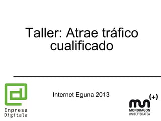 Taller: Atrae tráfico
cualificado
Internet Eguna 2013
 