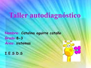 Taller autodiagnóstico
Nombre: Catalina aguirre cataño
Grado:8-3
Área: sistemas
I.E.S.D.S
 