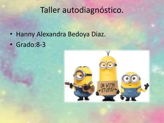 Taller autodiagnóstico.
• Hanny Alexandra Bedoya Diaz.
• Grado:8-3
 