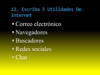 12. Escriba 5 Utilidades De
Internet
 Correo electrónico
 Navegadores
 Buscadores
 Redes sociales
 Chat
 