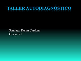 TALLER AUTODIAGNÓSTICO
Santiago Duran Cardona
Grado 8-1
 