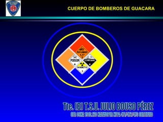 CUERPO DE BOMBEROS DE GUACARA Tte. (B) T.S.U. JULIO BOUSO PÉREZ CFR OSHA 1910.120 HAZWOPER NFPA 471/472/473 CERTIFIED 