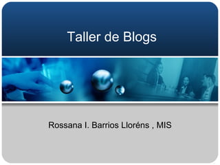Taller de Blogs Rossana I. Barrios Lloréns , MIS 