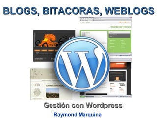 BLOGS, BITACORAS, WEBLOGS Gestión con Wordpress Raymond Marquina 