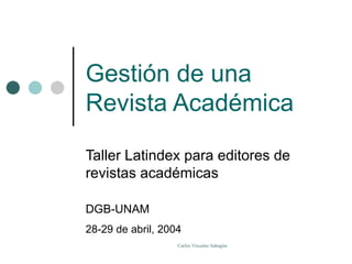 Gestión  de una Revista Académica Taller Latindex para editores de revistas académicas DGB-UNAM 28-29 de abril, 2004 