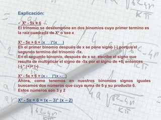 Explicación:

 X² - 5x + 6
El trinomio se descompone en dos binomios cuyo primer termino es
la raíz cuadrada de X² o sea ...