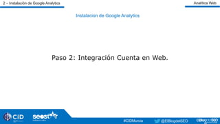 Instalacion de Google Analytics
Paso 2: Integración Cuenta en Web.
#TardeoDigital#TardeoDigital@ElBlogdelSEO @ElBlogdelSEO#CIDMurcia
2 – Instalación de Google Analytics Analítica Web
 