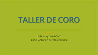 TALLER DE CORO
2º A-B-C
UEGP Nº 19 DON BOSCO
PROF. MONICA C. OLIVERA FIEDLER
 