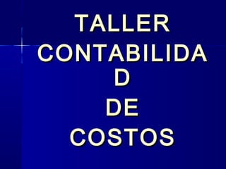 TALLERTALLER
CONTABILIDACONTABILIDA
DD
DEDE
COSTOSCOSTOS
 