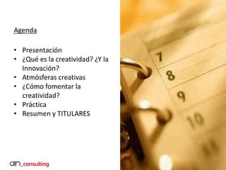3
Agenda
• Presentación
• ¿Qué es la creatividad? ¿Y la
Innovación?
• Atmósferas creativas
• ¿Cómo fomentar la
creatividad?
• Práctica
• Resumen y TITULARES
 