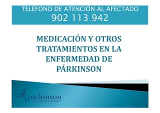 TELÉFONO DE ATENCIÓN AL AFECTADO
902 113 942
MEDICACIÓN Y OTROS
TRATAMIENTOS EN LA
ENFERMEDAD DEENFERMEDAD DE
PÁRKINSON
 