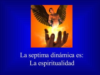 La septima dinámica es: La espiritualidad 