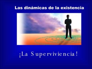 Las dinámicas de la existencia ¡La Superviviencia! 