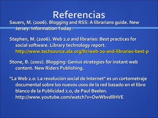 Sauers, M. (2006). Blogging and RSS: A librarians guide. New Jersey: Information Today. Stephen, M. (2006). Web 2.0 and libraries: Best practices for social software. Library technology report.  http://www.techsource.ala.org/ltr/web-20-and-libraries-best-practices-for-social-software.html Stone, B. (2002). Blogging: Genius strategies for instant web content. New Riders Publishing. "La Web 2.0: La revolución social de Internet" es un cortometraje documental sobre los nuevos usos de la red basado en el libro blanco de la Publicidad 2.0, de Paul Beelen. http://www.youtube.com/watch?v=OwWbvdllHVE 