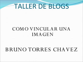 TALLER DE BLOGS COMO VINCULAR UNA IMAGEN BRUNO TORRES CHAVEZ