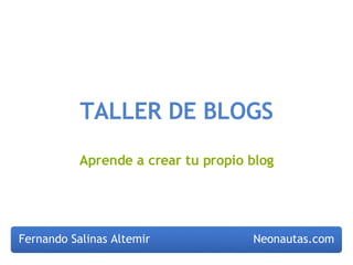 TALLER DE BLOGS Aprende a crear tu propio blog Fernando Salinas Altemir Neonautas.com 