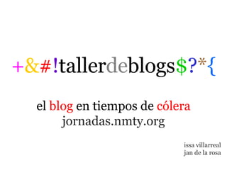 + & # ! tallerdeblogs $ ? * { el  blog  en tiempos de  cólera jornadas.nmty.org issa villarreal jan de la rosa 