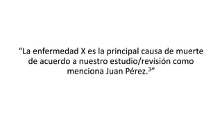 “La enfermedad X es la principal causa de muerte
de acuerdo a nuestro estudio/revisión como
menciona Juan Pérez.3”
 