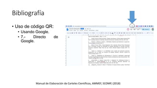 Bibliografía
Manual de Elaboración de Carteles Científicos, AMMEF, SCOMP, (2018)
• Uso de código QR:
• Usando Google.
• 7.- Directo de
Google.
 