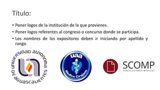Título:
• Poner logos de la institución de la que provienes.
• Poner logos referentes al congreso o concurso donde se participa.
• Los nombres de los expositores deben ir iniciando por apellido y
rango.
 