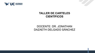 TALLER DE CARTELES
CIENTÍFICOS
DOCENTE: DR. JONATHAN
DAZAETH DELGADO SÁNCHEZ
 