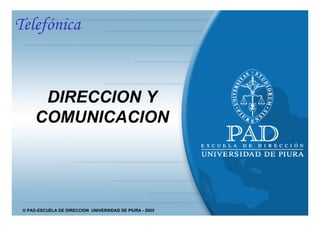Telefónica



       DIRECCION Y
      COMUNICACION




 © PAD-ESCUELA DE DIRECCION UNIVERSIDAD DE PIURA - 2005
   © PAD-ESCUELA DE DIRECCION UNIVERSIDAD DE PIURA - 2005
