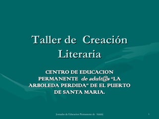 Taller de  Creación Literaria CENTRO DE EDUCACION PERMANENTE  de adult@s  “LA ARBOLEDA PERDIDA” DE EL PUERTO DE SANTA MARIA. 