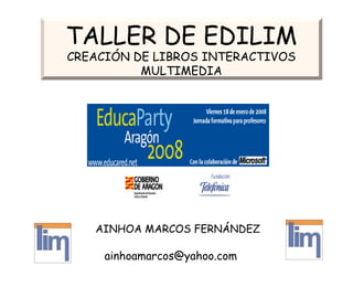 TALLER DE EDILIM
CREACIÓN DE LIBROS INTERACTIVOS
MULTIMEDIA
ainhoamarcos@yahoo.com
AINHOA MARCOS FERNÁNDEZ
 