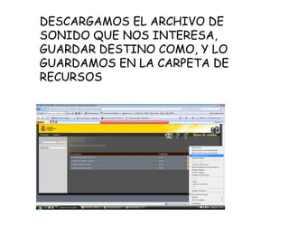 DESCARGAMOS EL ARCHIVO DE SONIDO QUE NOS INTERESA, GUARDAR DESTINO COMO, Y LO GUARDAMOS EN LA CARPETA DE RECURSOS 