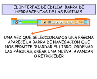 UNA VEZ QUE SELECCIONAMOS UNA PÁGINA APARECE LA BARRA DE NAVEGACIÓN QUE NOS PERMITE GUARDAR EL LIBRO, ORDENAR LAS PÁGINAS, CREAR UNA NUEVA, AVANZAR O RETROCEDER EL INTERFAZ DE EDILIM: BARRA DE HERRAMIENTAS DE LAS PÁGINAS 