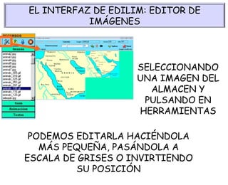 PODEMOS EDITARLA HACIÉNDOLA MÁS PEQUEÑA, PASÁNDOLA A ESCALA DE GRISES O INVIRTIENDO SU POSICIÓN SELECCIONANDO UNA IMAGEN DEL ALMACEN Y PULSANDO EN HERRAMIENTAS EL INTERFAZ DE EDILIM: EDITOR DE IMÁGENES 