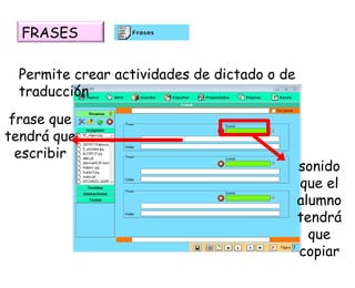 Permite crear actividades de dictado o de traducción frase que tendrá que escribir sonido que el alumno tendrá que copiar FRASES 