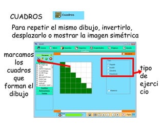 CUADROS Para repetir el mismo dibujo, invertirlo, desplazarlo o mostrar la imagen simétrica   marcamos los cuadros que forman el dibujo tipo de ejercicio 