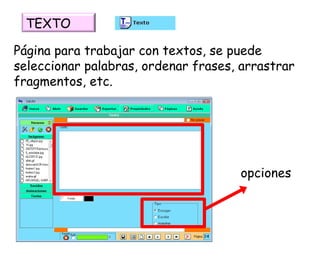 Página para trabajar con textos, se puede seleccionar palabras, ordenar frases, arrastrar fragmentos, etc. opciones TEXTO 