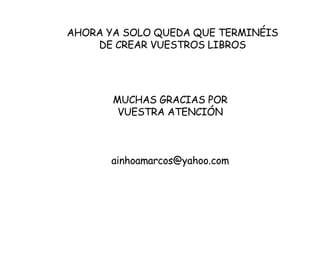 MUCHAS GRACIAS POR VUESTRA ATENCIÓN [email_address] AHORA YA SOLO QUEDA QUE TERMINÉIS DE CREAR VUESTROS LIBROS 