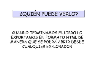 CUANDO TERMINAMOS EL LIBRO LO EXPORTAMOS EN FORMATO HTML DE MANERA QUE SE PODRÁ ABRIR DESDE CUALQUIER EXPLORADOR ¿QUIÉN PUEDE VERLO? 