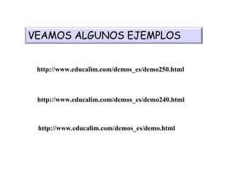 http://www.educalim.com/demos_es/demo250.html http://www.educalim.com/demos_es/demo240.html http://www.educalim.com/demos_es/demo.html VEAMOS ALGUNOS EJEMPLOS 
