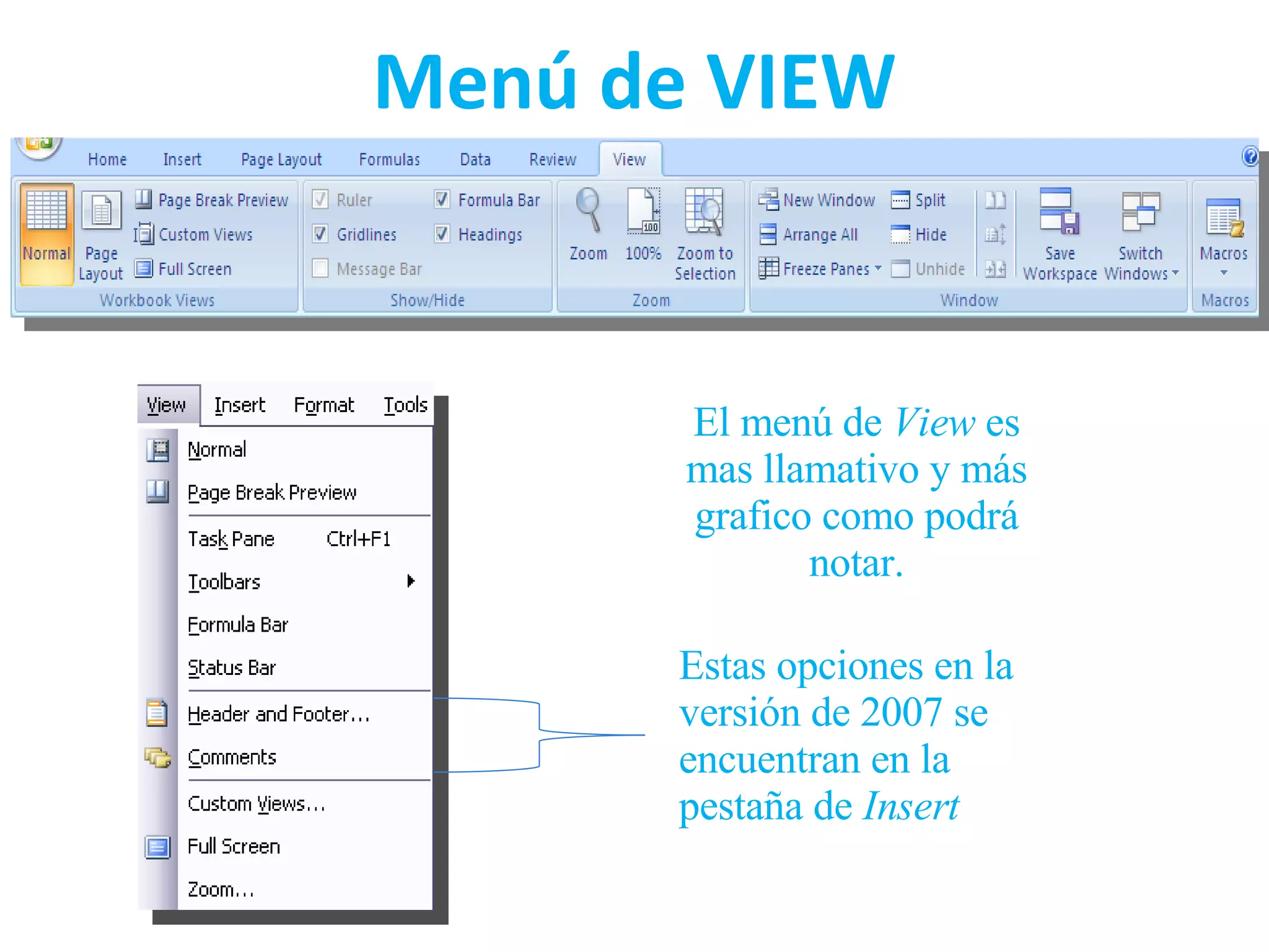 Menú de VIEW Estas opciones en la versión de 2007 se encuentran en la pestaña de  Insert El menú de  View  es mas llamativo y más grafico como podrá notar. 