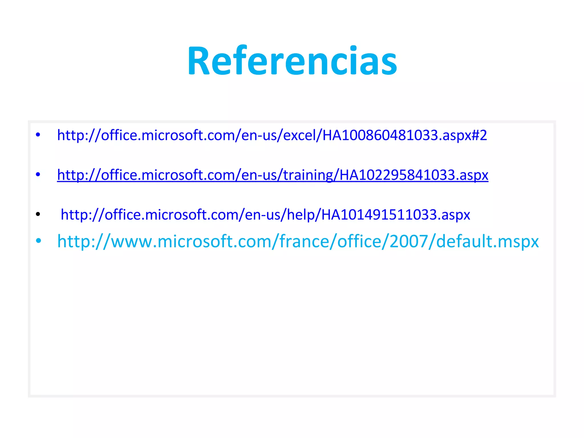 Referencias http://office.microsoft.com/en-us/excel/HA100860481033.aspx#2 http://office.microsoft.com/en-us/training/HA102295841033.aspx http://office.microsoft.com/en-us/help/HA101491511033.aspx http://www.microsoft.com/france/office/2007/default.mspx 