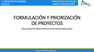www.munisurco.gob.pe
3.- PROYECTOS DE INVERSIÓN
Invierte.pe
PRESUPUESTO PARTICIPATIVO
Basado en Resultados 2022
FORMULACIÓN Y PRIORIZACIÓN
DE PROYECTOS
PRESUPUESTO PARTICIPATIVO POR RESULTADOS 2022
 