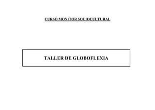 CURSO MONITOR SOCIOCULTURAL




TALLER DE GLOBOFLEXIA