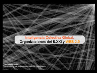 Inteligencia Colectiva Global, Organizaciones del S.XXI y  WEB 2. 0 The Transitioner Transitioning the World with Collective Intelligence 
