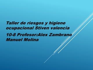 Taller de riesgos y higiene
ocupacional Stiven valencia
10-8 Profesor:Alex Zambrano
Manuel Molina
 