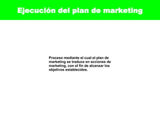 Ejecución del plan de marketing Proceso mediante el cual el plan de marketing se traduce en acciones de marketing, con el fin de alcanzar los objetivos establecidos. 