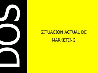 DOS SITUACION ACTUAL DE MARKETING 
