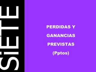 SiETE PERDIDAS Y GANANCIAS PREVISTAS (Pptos) 