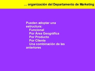 …  organización del Departamento de Marketing Pueden adoptar una estructura:   Funcional   Por Área Geográfica   Por Producto   Por Cliente   Una combinación de las anteriores 