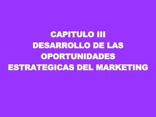 CAPITULO III DESARROLLO DE LAS OPORTUNIDADES ESTRATEGICAS DEL MARKETING 