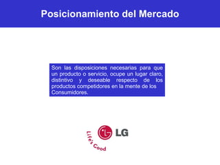 Posicionamiento del Mercado Son las disposiciones necesarias para que un producto o servicio, ocupe un lugar claro, distintivo y deseable respecto de los productos competidores en la mente de los Consumidores. 